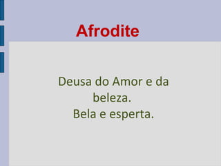 Afrodite
Deusa do Amor e da
beleza.
Bela e esperta.

 