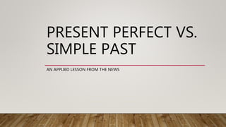 PRESENT PERFECT VS.
SIMPLE PAST
AN APPLIED LESSON FROM THE NEWS
 