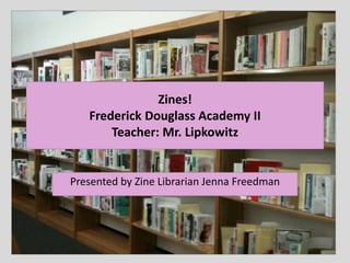 Zines!
Frederick Douglass Academy II
Teacher: Mr. Lipkowitz
Presented by Zine Librarian Jenna Freedman
 
