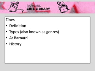 Zines
• Definition
• Types (also known as genres)
• At Barnard
• History
 