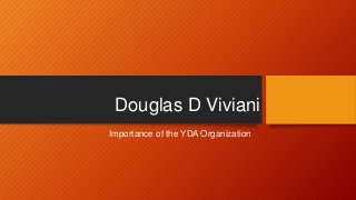Douglas D Viviani
Importance of the YDA Organization
 