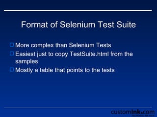 Format of Selenium Test Suite More complex than Selenium Tests  Easiest just to copy TestSuite.html from the samples Mostly a table that points to the tests 
