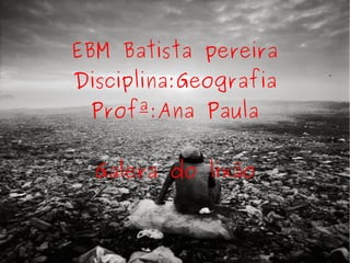 EBM Batista pereira Disciplina:Geografia Profª:Ana Paula Galera do lixão 