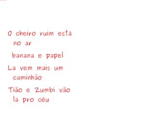 <ul><li>O cheiro ruim está no ar </li></ul><ul><li>banana e papel </li></ul><ul><li>La vem mais um caminhão </li></ul><ul>...