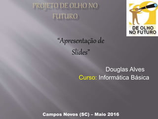 “Apresentação de
Slides”
Douglas Alves
Curso: Informática Básica
Campos Novos (SC) – Maio 2016
 