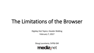The Limitations of the Browser
Digiday Hot Topics: Header Bidding
February 7, 2017
Doug Lauretano, SVP& GM
 