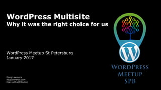 WordPress Multisite
Why it was the right choice for us
WordPress Meetup St Petersburg
January 2017
Doug Lawrence
douglawrence.com
Copy with attribution
 