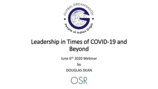 Leadership in Times of COVID-19 and
Beyond
June 6th 2020 Webinar
by
DOUGLAS DEAN
 