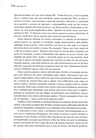 176 Aula nota10
Quando eu disser três, por favor, façam fila". Tendo feito isto, você só precisa
dizer o número para que eles executem o passo apropriado. Mas, ao dizer o
número (ou não), você controla o ritmo da transição, reduzindo a velocidade
para garantir o sucesso da operação e responsabilizar cada um dos alunos,
acelerando quando eles estão prontos e, em última análise, dispensando os nú-
meros. Aí você pode simplesmente dizer: "Quando eu disser vamos, por favor
entrem em fila". E observar como seus alunos seguem os passos direitinho. O
processo pode levar várias semanas para funcionar perfeitamente.
Outra maneira eficiente de ensinar transições é o método do movimento
ponto-a-ponto ou, quando as transições exigem deslocamentos pelo prédio,
caminhar ponto-a-ponto. Você identifica um local ou uma ação e os alunos
movem-se para esse ponto e param. Por exemplo: "Jason, por favor, ande até
o fim do corredor e pare". Quando você instrui os alunos para completar um
passo na transição, a chave é determinar não apenas um ponto inicial, mas
também um ponto final. Assim, a atividade nunca sai do seu controle. Você
sabe que os alunos vão andar somente até o final do corredor. Se não estiverem
bastante quietos, você pode chamá-los de volta imediatamente em vez de ficar
olhando, enquanto eles dobram a esquina e saem de vista, dificilmente ficando
sob sua influência, quanto mais sob seu controle.
Com o ponto-a-ponto e outros métodos para dividir as transições em eta-
pas, seus objetivos são tanto velocidade como ordem. Você precisa que seus
alunos sejam rápidos. Esta é uma área que muitos professores esquecem quan-
do o sucesso do controle lhes sobe à cabeça. Eles subdividem cada etapa em
outras etapas e aceitam transições ordeiras e lentas, porque assim se sentem
em controle. Tanto para desafiar seus alunos como para estabelecer metas para
eles e também para disciplinar você mesmo para estar atento para a rapidez,
pratique as transições com um relógio, de preferência um cronometro, sempre
tentando fazer seus alunos serem mais rápidos. "Ontem conseguimos fazer isso
em 16segundos - vamos tentar doze segundos hoje!"
Também é bom controlar as conversas durante as transições. Se elas forem bem
rápidas, com certeza os alunos não vão falar, evitando assim as distrações advindas de
conversas e briguinhase obrigando-os a seconcentrar mais claramente na transição.
A alternativa é fazer como a professora Sultana Noorrnuhammad na es-
cola charter Leadership Preparatory: ela ensina os alunos a cantar durante as
transições. Certa manhã, os alunos dela estavam em pé atrás de suas carteiras,
acompanhando um aluno que liderava o hino da turma, no qual os estudantes
cantam seu desejo de fazer a lição de casa e de estudar bastante. Antes do fim
da canção, eles estão marchando para a área de leitura, em fileiras perfeitas,
 