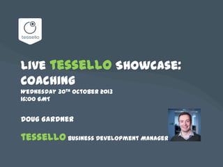 Live tessello Showcase:
Coaching
Wednesday 30th October 2013
16:00 GMT

Doug Gardner

tessello Business Development Manager

 
