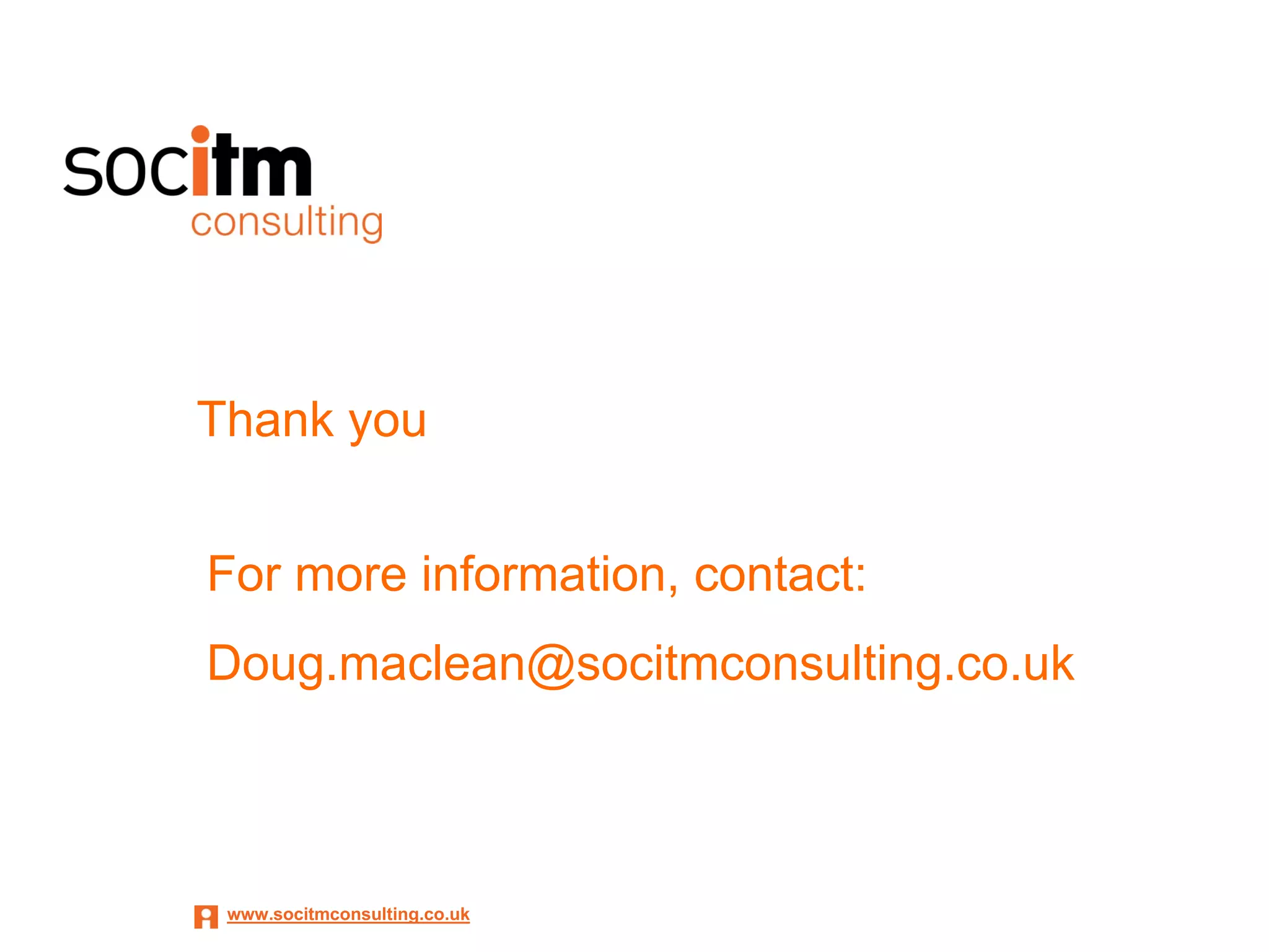 Thank you


For more information, contact:
Doug.maclean@socitmconsulting.co.uk



 www.socitmconsulting.co.uk
 