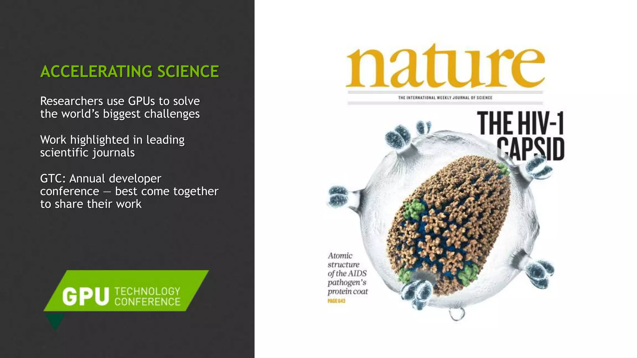 ACCELERATING SCIENCE
Researchers use GPUs to solve
the world’s biggest challenges
Work highlighted in leading
scientific journals
GTC: Annual developer
conference — best come together
to share their work
 