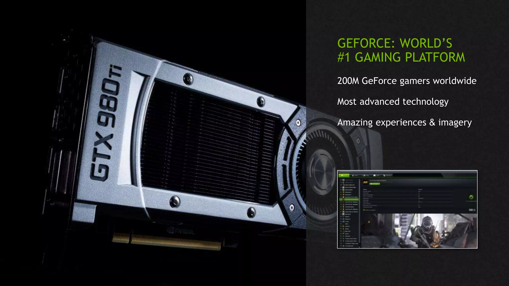 GEFORCE: WORLD’S
#1 GAMING PLATFORM
200M GeForce gamers worldwide
Most advanced technology
Amazing experiences & imagery
 