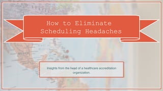 How to Eliminate
Scheduling Headaches
Insights from the head of a healthcare accreditation
organization.
 