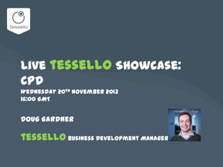 Live tessello Showcase:
CPD
Wednesday 20th November 2013
16:00 GMT

Doug Gardner

tessello Business Development Manager

 