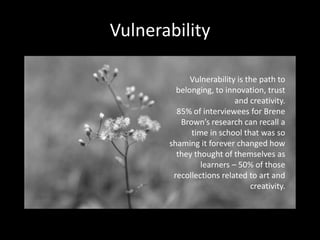 Vulnerability
Vulnerability is the path to
belonging, to innovation, trust
and creativity.
85% of interviewees for Brene
B...