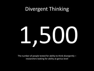 Divergent Thinking
1,500
The number of people tested for ability to think divergently –
researchers looking for ability at...