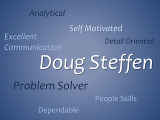 Detail Oriented
Self Motivated
Analytical
Problem Solver
Doug Steffen
Excellent
Communication
People Skills
Dependable
 