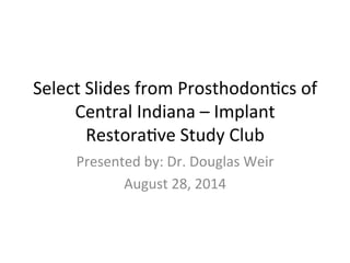 Select	
  Slides	
  from	
  Prosthodon1cs	
  of	
  
Central	
  Indiana	
  –	
  Implant	
  
Restora1ve	
  Study	
  Club	
  
Presented	
  by:	
  Dr.	
  Douglas	
  Weir	
  
August	
  28,	
  2014	
  
 