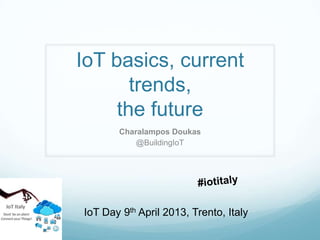 IoT basics, current
       trends,
     the future
       Charalampos Doukas
           @BuildingIoT




IoT Day 9th April 2013, Trento, Italy
 