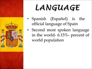 LLAANNGGUUAAGGEE 
• Spanish (Español) is the 
official language of Spain 
• Second most spoken language 
in the world- 6.15%- percent of 
world population 
 