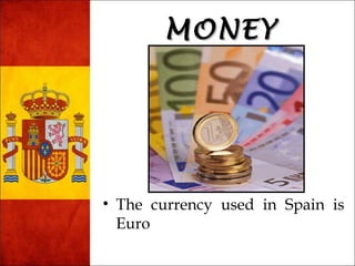 MMOONNEEYY 
• The currency used in Spain is 
Euro 
 