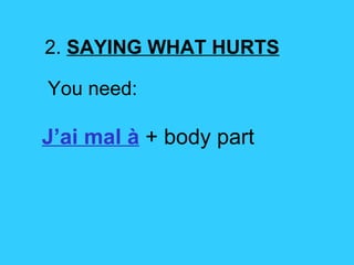 2.  SAYING WHAT HURTS You need: J’ai mal  à  + body part 