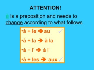 ATTENTION! à  is a preposition and needs to  change  according to what follows à + le   au à  + la     à  la  à  + l’     à  l’  à + les    aux   