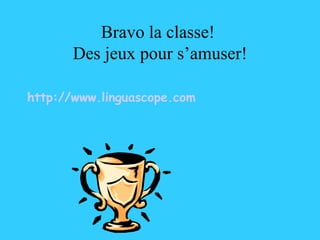 Bravo la classe!  Des jeux pour s’amuser! http://www.linguascope.com 
