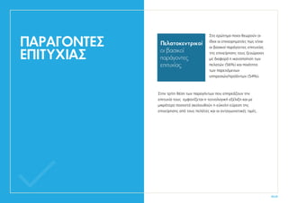 ΠΑΡΑΓΟΝΤΕΣ
ΕΠΙΤΥΧΙΑΣ
40.41
Στο ερώτημα ποιοι θεωρούν οι
ίδιοι οι επιχειρηματίες πως είναι
οι βασικοί παράγοντες επιτυχίας
της επιχείρησης τους ξεχώρισαν
με διαφορά η ικανοποίηση των
πελατών (56%) και ποιότητα
των παρεχόμενων
υπηρεσιών/προϊόντων (54%).
Στην τρίτη θέση των παραγόντων που επηρεάζουν την
επιτυχία τους εμφανίζεται η τεχνολογική εξέλιξη και με
μικρότερα ποσοστά ακολουθούν η εύκολη εύρεση της
επιχείρησης από τους πελάτες και οι ανταγωνιστικές τιμές.
Πελατοκεντρικοί
οι βασικοί
παράγοντες
επιτυχίας
 