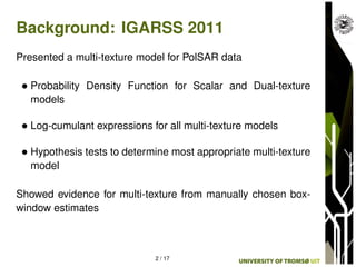 Background: IGARSS 2011
Presented a multi-texture model for PolSAR data

 • Probability Density Function for Scalar and Du...