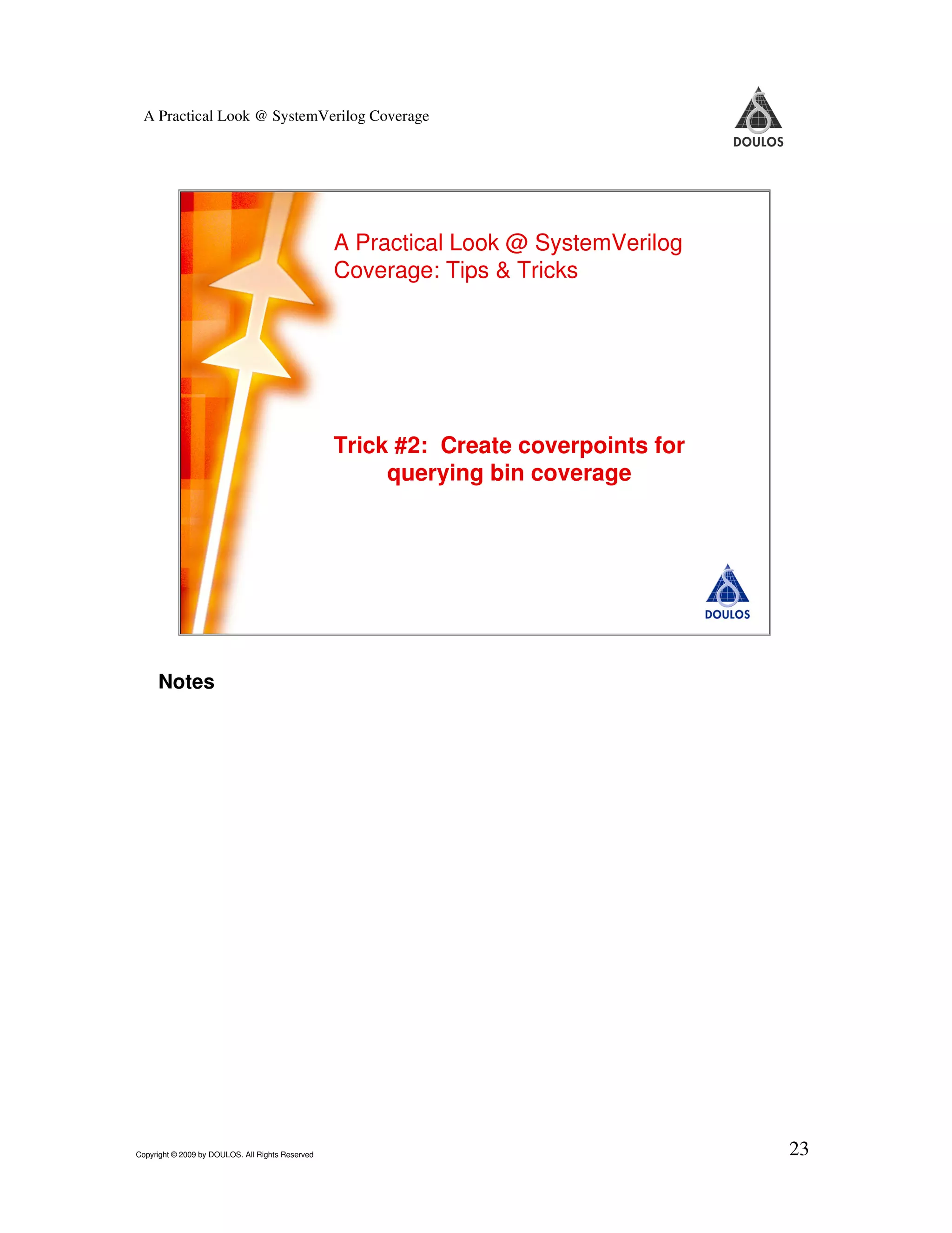 A Practical Look @ SystemVerilog Coverage A Practical Look @ SystemVerilog Coverage: Tips & Tricks Trick #2: Create coverpoints for querying bin coverage 23 Copyright © 2009 by Doulos. All Rights Reserved Notes Copyright © 2009 by DOULOS. All Rights Reserved 23 