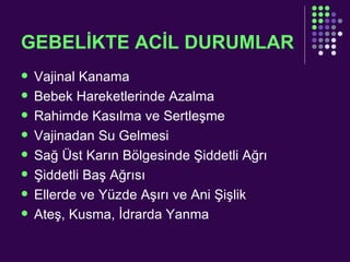 GEBELİKTE ACİL DURUMLAR Vajinal Kanama  Bebek Hareketlerinde Azalma  Rahimde Kasılma ve Sertleşme  Vajinadan Su Gelmesi  Sağ Üst Karın Bölgesinde Şiddetli Ağrı  Şiddetli Baş Ağrısı  Ellerde ve Yüzde Aşırı ve Ani Şişlik  Ateş, Kusma, İdrarda Yanma 