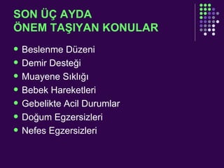 SON ÜÇ AYDA  ÖNEM TAŞIYAN KONULAR Beslenme Düzeni Demir Desteği Muayene Sıklığı Bebek Hareketleri  Gebelikte Acil Durumlar Doğum Egzersizleri Nefes Egzersizleri 