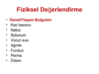 Fiziksel Değerlendirme
• Genel/Yaşam Bulguları
• Kan basıncı
• Nabız
• Solunum
• Vücut ısısı
• Ağırlık
• Fundus
• Perine
• Ödem
 