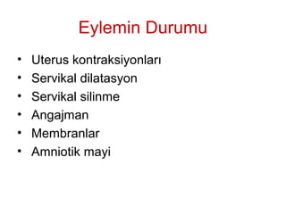 Eylemin Durumu
• Uterus kontraksiyonları
• Servikal dilatasyon
• Servikal silinme
• Angajman
• Membranlar
• Amniotik mayi
 