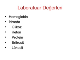 Laboratuar Değerleri
• Hemoglobin
• İdrarda
• Glikoz
• Keton
• Protein
• Eritrosit
• Lökosit
 