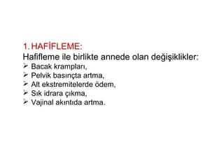 1.HAFİFLEME:
Hafifleme ile birlikte annede olan değişiklikler:
 Bacak krampları,
 Pelvik basınçta artma,
 Alt ekstremitelerde ödem,
 Sık idrara çıkma,
 Vajinal akıntıda artma.
 