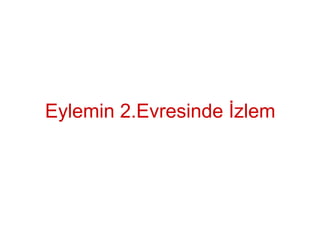 Eylemin 2.Evresinde İzlem
 