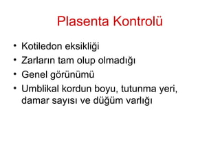 Plasenta Kontrolü
• Kotiledon eksikliği
• Zarların tam olup olmadığı
• Genel görünümü
• Umblikal kordun boyu, tutunma yeri,
damar sayısı ve düğüm varlığı
 