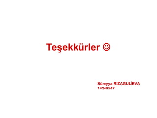 Teşekkürler 
Süreyya RIZAGULİEVA
14240547
 