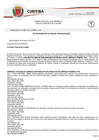 FUNDAÇÃO CULTURAL DE CURITIBA - FCC
ATADE REGISTRO DE PREÇOS - REPUBLICAÇÃO
Ata de Registro de Preços nº 001/2013
Pregão Eletrônico Nº 049/2012
Fundação Cultural de Curitiba
No dia 08 de Fevereiro do ano de dois mil e treze, na cidade de Curitiba, Estado do Paraná, na Fundação Cultural de Curitiba, sito à Rua
Engenheiro Rebouças, 1732, reuniram-se o Presidente Sr. Marcos Cordiolli, CPF: 519.525.809-0, representante da Fundação Cultural
de Curitiba e a empresa ATACADO DALIMPEZACOM.VAREJISTADE PRODUTOS DE LIMPEZAE HIGIENE LTDA. situada à Rua
Nossa Senhora de Nazaré, lojas 02 e 03, Curitiba Pr, CNPJ 09.652.402/0001-45 neste ato representado pelo Sr, Claúdio Muraski, Cpf
019.589.699-82, para proceder, nos termos do Decreto Municipal nº1550 de 2006 e do Edital de Pregão Eletrônico nº 049/2012 – FCC,
ao Registro de Preços para fornecimento de Materiais de Higiene, limpeza e conservação referente aos itens abaixo descriminados,
com seus respectivos preços e quantidades.
EMPRESA: ATACADO DALIMPEZACOM.VAREJISTADE PRODUTOS DE LIMPEZAE HIGIENE LTDA
Item 1: ÁGUA SANITÁRIA, 1000ML, função alvejante e desinfetante, para limpeza geral, contendo como princípio ativo: hipoclorito de
sódio ou cálcio, na concentração de 2,0 a 2,5% de cloro ativo e estável, no mínimo por 6 meses, embalado em frasco inquebrável e
opaco..
Marca/Modelo: DA ILHA
Valor unitário: R$ 1,0000
Quantidade: 3000,00
Valor total: R$ 3.000,00
Item 2: ÁLCOOL ETÍLICO HIDRATADO, EM GEL, 70º INPM, 480G, em embalagem plástica cilíndrica e transparente, de polietileno de
alta densidade, com dispositivo de fechamento tipo resistente a altos impactos; rótulo com informações que atendam a regulamentação
específica, registro no ministério da saúde;.
Marca/Modelo: DA ILHA
Valor unitário: R$ 2,5000
Quantidade: 720,00
Valor total: R$ 1.800,00
Item 3: ÁLCOOL,96º gl, frasco com 1litro.
Marca/Modelo: DA ILHA
Valor unitário: R$ 2,8000
Quantidade: 2400,00
Valor total: R$ 6.720,00
Item 4: CESTO PLÁSTICO, CAPACIDADE 12L,não telado, resistente, reforçado nas bordas,sem alça, sem tampa..
Marca/Modelo: JUNDIAI
Valor unitário: R$ 5,5000
Quantidade: 30,00
Valor total: R$ 165,00
Item 5: ESPONJA, DUPLA FACE, MULTIUSO, PARA LIMPEZA,medindo 110x75x20mm, peso entre 72 a 84gr, resistente,sendo um
lado com fibra sintética e abrasiva de no mínimo 5mm para limpeza de superfícies difíceis e o outro lado de espuma de poliuretano com
no mínimo.
Marca/Modelo: 3M
Valor unitário: R$ 0,3300
Quantidade: 800,00
Valor total: R$ 264,00
Item 6: ESPONJA, LÃ DE AÇO, pesando entre 48 e 60g (cada), embalada em pacote com 8 unidades, fibras de aço uniforme e macias,
com identificação do produto.
Marca/Modelo: BOMBRIL
DIÁRIO OFICIAL ELETRÔNICO
ATOS DO MUNICÍPIO DE CURITIBA
Nº104 - ANOII
CURITIBA, TERÇA-FEIRA, 4 DEJUNHODE2013
Página 22
 