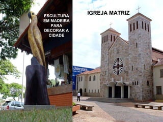 IGREJA MATRIZ ESCULTURA EM MADEIRA PARA DECORAR A CIDADE 