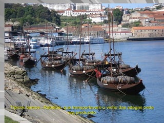 Típicos barcos –Rabelos- que transportavam o vinho das adegas onde era produzido 
