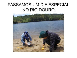 PASSAMOS UM DIA ESPECIAL
NO RIO DOURO
 