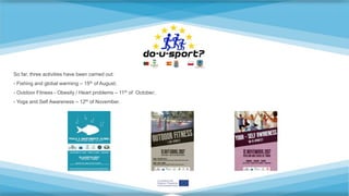 So far, three activities have been carried out:
- Fishing and global warming – 15th of August;
- Outdoor Fitness - Obesity / Heart problems – 11th of October;
- Yoga and Self Awareness – 12th of November.
 