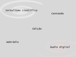 Jornalismo científico Edição Áudio digital Webrádio Conteúdo 