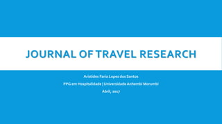 JOURNAL OF TRAVEL RESEARCH
Aristides Faria Lopes dos Santos
PPG em Hospitalidade | Universidade Anhembi Morumbi
Abril, 2017
 