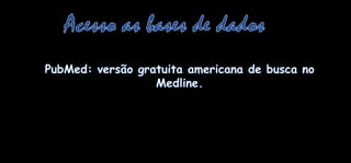 Acesso as bases de dadosPubMed: versãogratuitaamericana de busca no Medline.