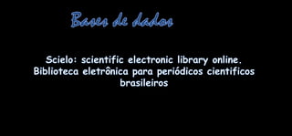 Bases de dadosScielo: scientific electronic library online.  Bibliotecaeletrônicaparaperiódicoscientificosbrasileiros